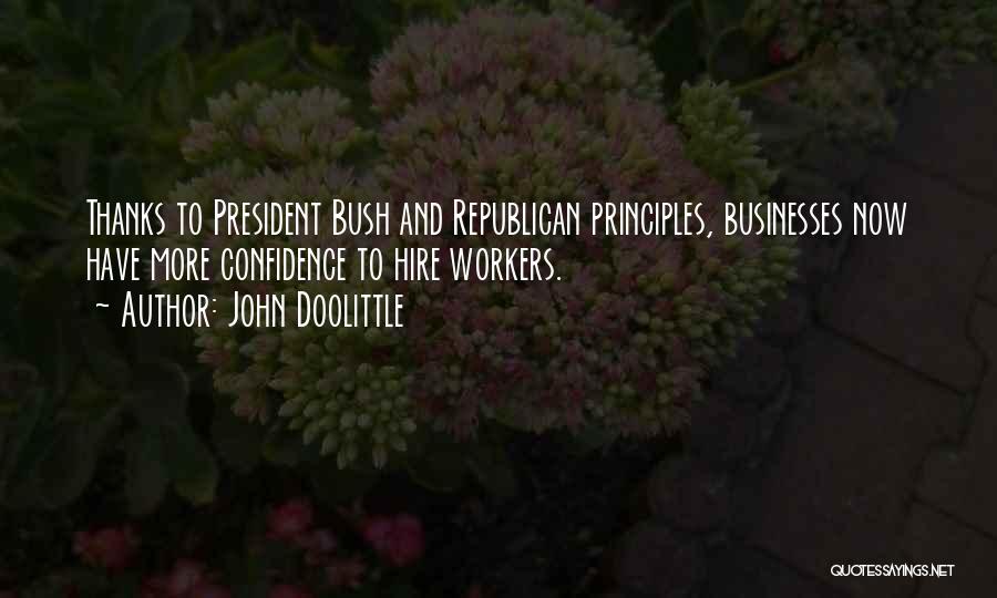 John Doolittle Quotes: Thanks To President Bush And Republican Principles, Businesses Now Have More Confidence To Hire Workers.