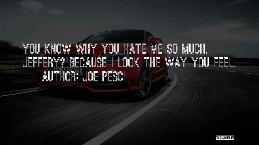 Joe Pesci Quotes: You Know Why You Hate Me So Much, Jeffery? Because I Look The Way You Feel.