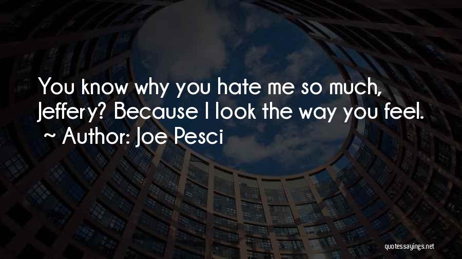 Joe Pesci Quotes: You Know Why You Hate Me So Much, Jeffery? Because I Look The Way You Feel.