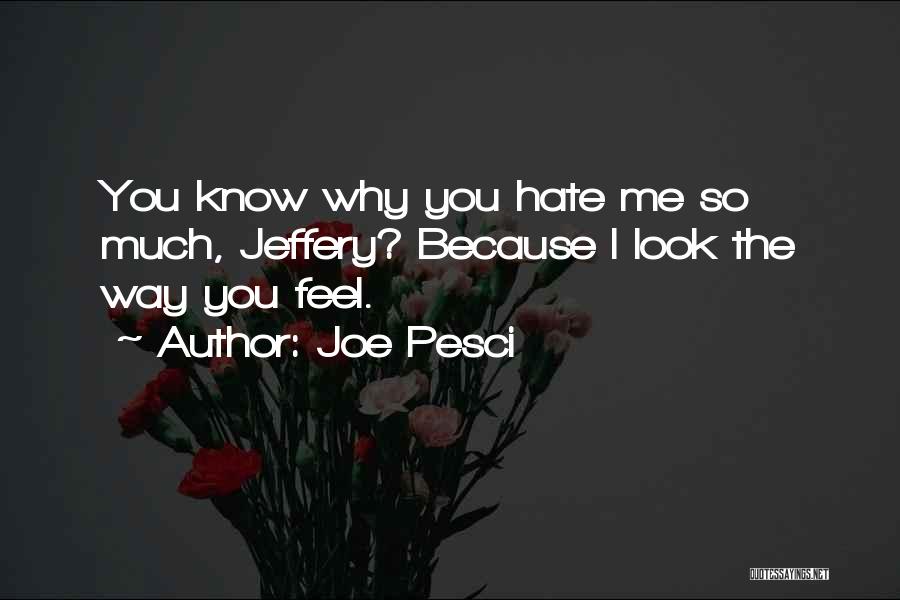 Joe Pesci Quotes: You Know Why You Hate Me So Much, Jeffery? Because I Look The Way You Feel.