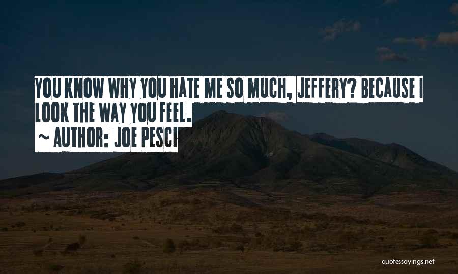 Joe Pesci Quotes: You Know Why You Hate Me So Much, Jeffery? Because I Look The Way You Feel.