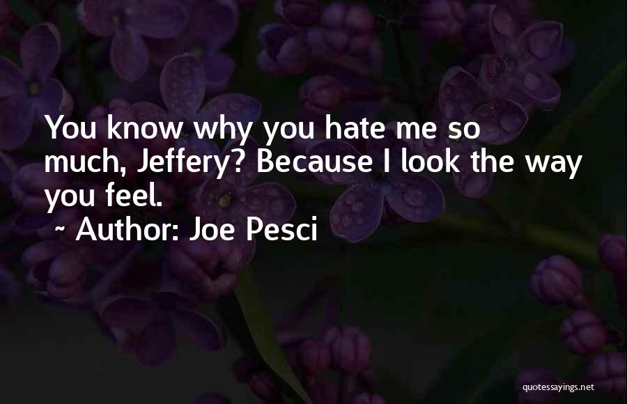 Joe Pesci Quotes: You Know Why You Hate Me So Much, Jeffery? Because I Look The Way You Feel.