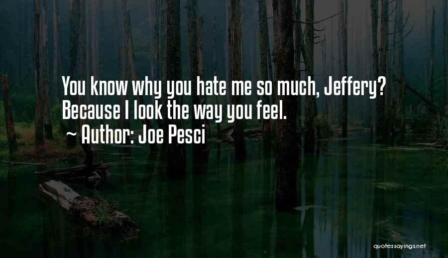 Joe Pesci Quotes: You Know Why You Hate Me So Much, Jeffery? Because I Look The Way You Feel.