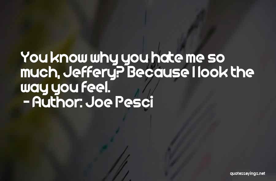 Joe Pesci Quotes: You Know Why You Hate Me So Much, Jeffery? Because I Look The Way You Feel.