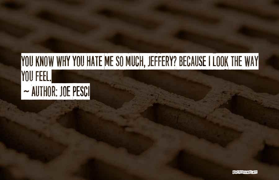 Joe Pesci Quotes: You Know Why You Hate Me So Much, Jeffery? Because I Look The Way You Feel.