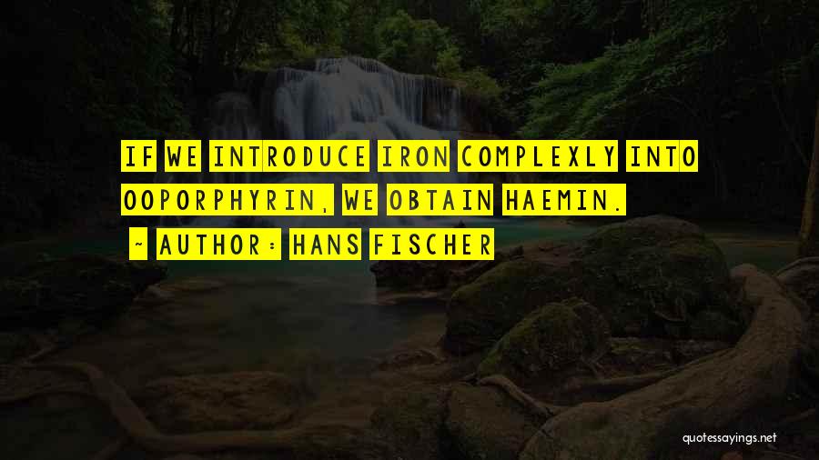 Hans Fischer Quotes: If We Introduce Iron Complexly Into Ooporphyrin, We Obtain Haemin.