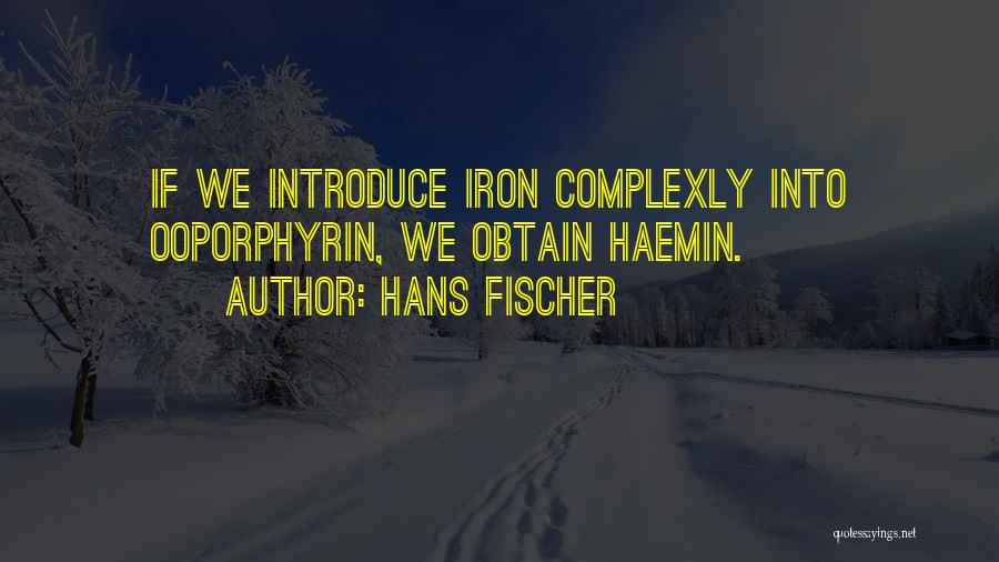 Hans Fischer Quotes: If We Introduce Iron Complexly Into Ooporphyrin, We Obtain Haemin.