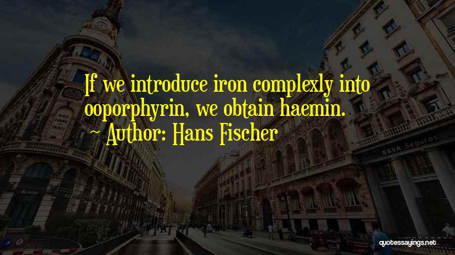 Hans Fischer Quotes: If We Introduce Iron Complexly Into Ooporphyrin, We Obtain Haemin.