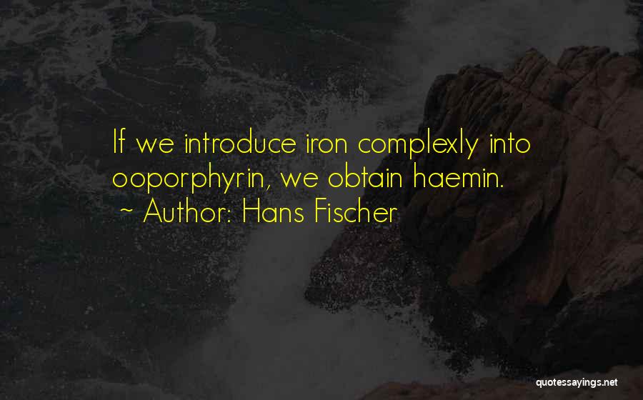 Hans Fischer Quotes: If We Introduce Iron Complexly Into Ooporphyrin, We Obtain Haemin.