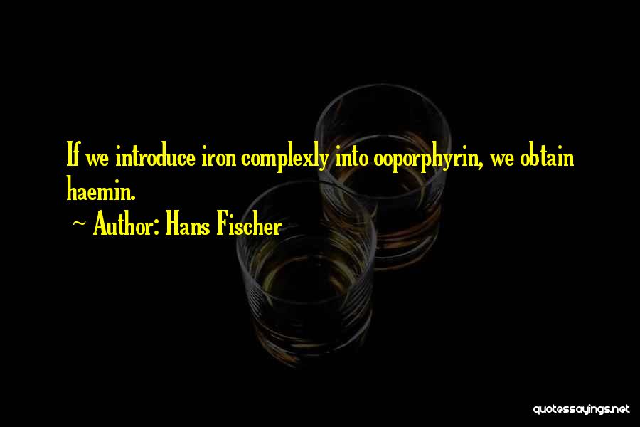 Hans Fischer Quotes: If We Introduce Iron Complexly Into Ooporphyrin, We Obtain Haemin.
