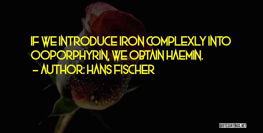 Hans Fischer Quotes: If We Introduce Iron Complexly Into Ooporphyrin, We Obtain Haemin.