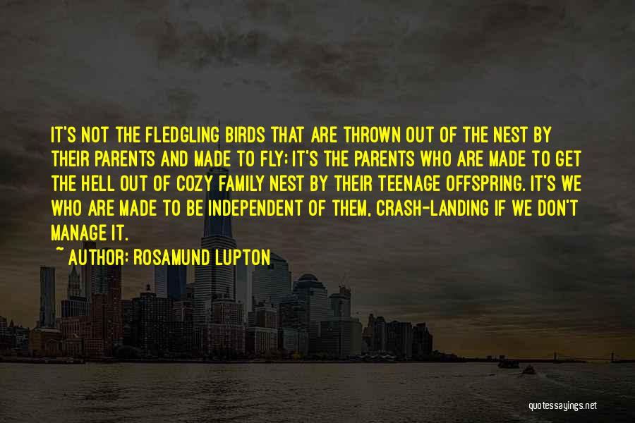 Rosamund Lupton Quotes: It's Not The Fledgling Birds That Are Thrown Out Of The Nest By Their Parents And Made To Fly; It's