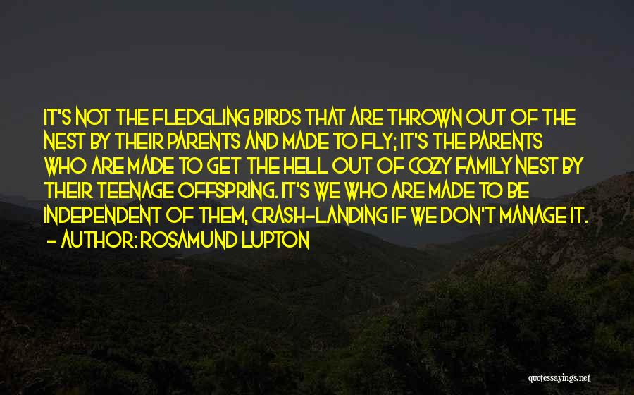 Rosamund Lupton Quotes: It's Not The Fledgling Birds That Are Thrown Out Of The Nest By Their Parents And Made To Fly; It's