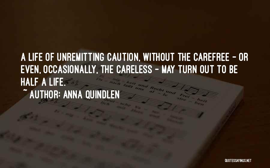 Anna Quindlen Quotes: A Life Of Unremitting Caution, Without The Carefree - Or Even, Occasionally, The Careless - May Turn Out To Be
