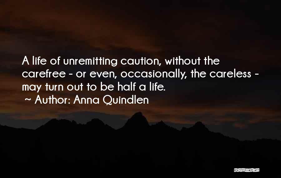 Anna Quindlen Quotes: A Life Of Unremitting Caution, Without The Carefree - Or Even, Occasionally, The Careless - May Turn Out To Be