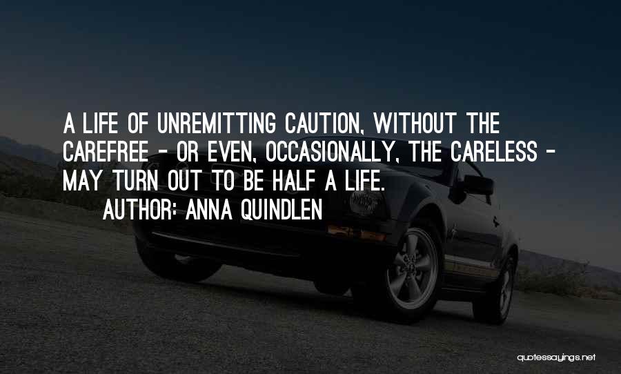 Anna Quindlen Quotes: A Life Of Unremitting Caution, Without The Carefree - Or Even, Occasionally, The Careless - May Turn Out To Be