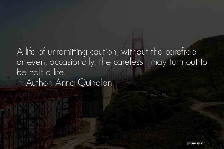 Anna Quindlen Quotes: A Life Of Unremitting Caution, Without The Carefree - Or Even, Occasionally, The Careless - May Turn Out To Be