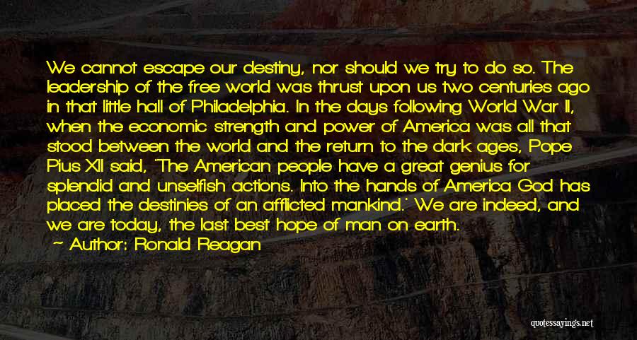 Ronald Reagan Quotes: We Cannot Escape Our Destiny, Nor Should We Try To Do So. The Leadership Of The Free World Was Thrust