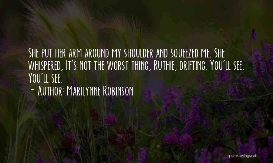 Marilynne Robinson Quotes: She Put Her Arm Around My Shoulder And Squeezed Me. She Whispered, It's Not The Worst Thing, Ruthie, Drifting. You'll