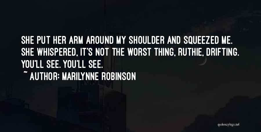 Marilynne Robinson Quotes: She Put Her Arm Around My Shoulder And Squeezed Me. She Whispered, It's Not The Worst Thing, Ruthie, Drifting. You'll