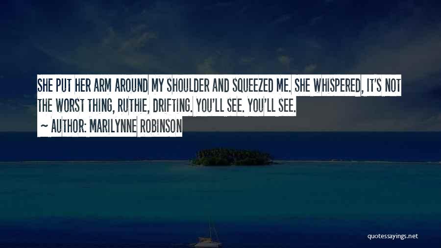 Marilynne Robinson Quotes: She Put Her Arm Around My Shoulder And Squeezed Me. She Whispered, It's Not The Worst Thing, Ruthie, Drifting. You'll