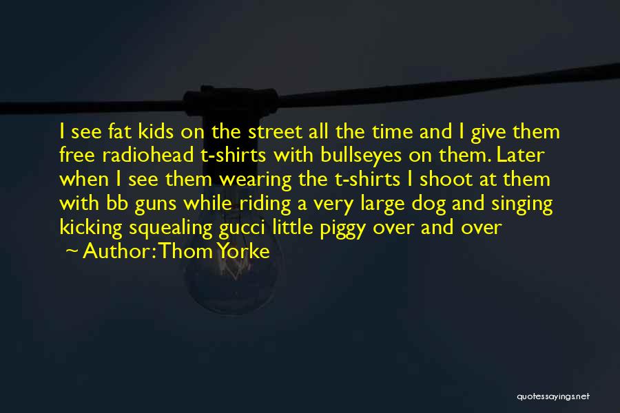 Thom Yorke Quotes: I See Fat Kids On The Street All The Time And I Give Them Free Radiohead T-shirts With Bullseyes On