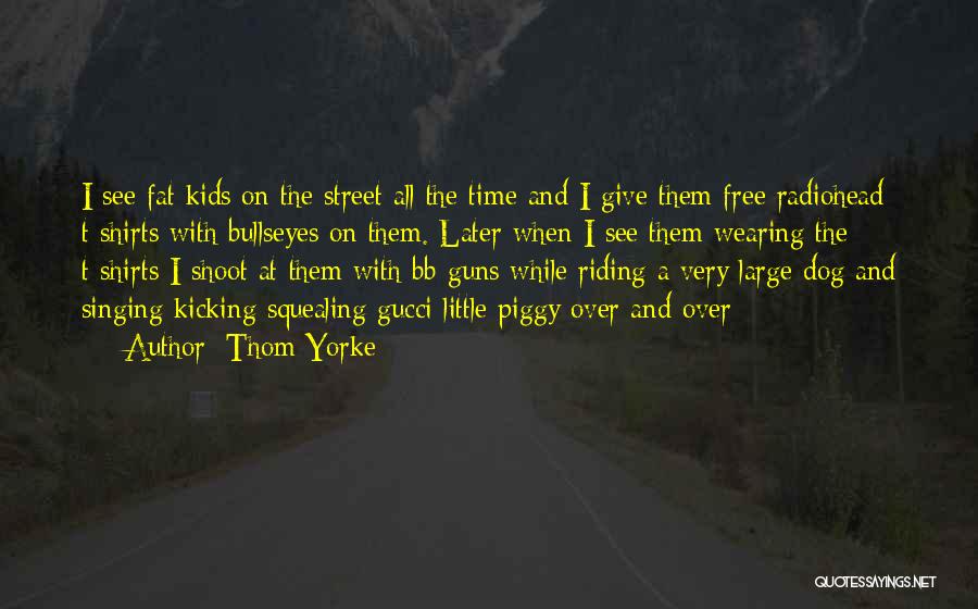 Thom Yorke Quotes: I See Fat Kids On The Street All The Time And I Give Them Free Radiohead T-shirts With Bullseyes On