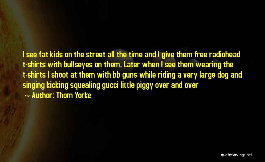 Thom Yorke Quotes: I See Fat Kids On The Street All The Time And I Give Them Free Radiohead T-shirts With Bullseyes On