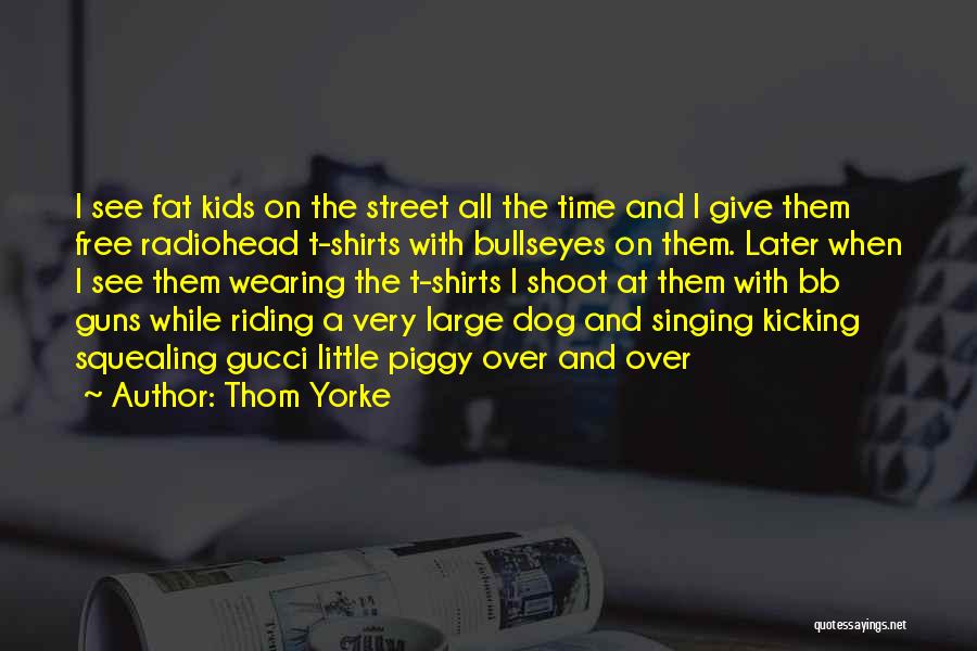 Thom Yorke Quotes: I See Fat Kids On The Street All The Time And I Give Them Free Radiohead T-shirts With Bullseyes On