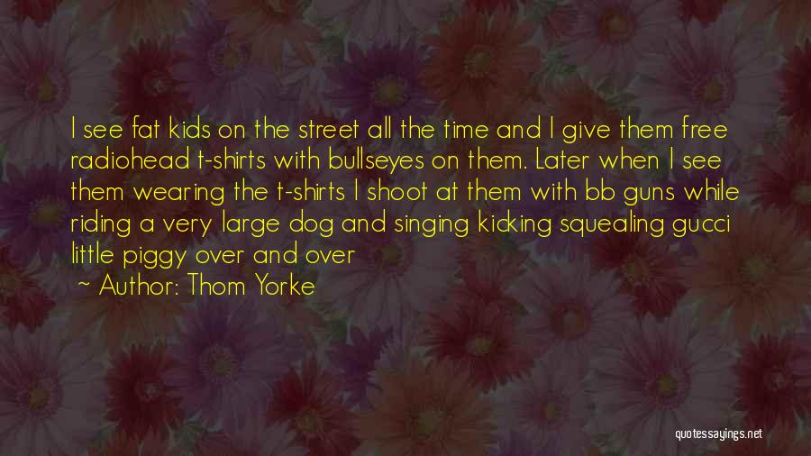 Thom Yorke Quotes: I See Fat Kids On The Street All The Time And I Give Them Free Radiohead T-shirts With Bullseyes On