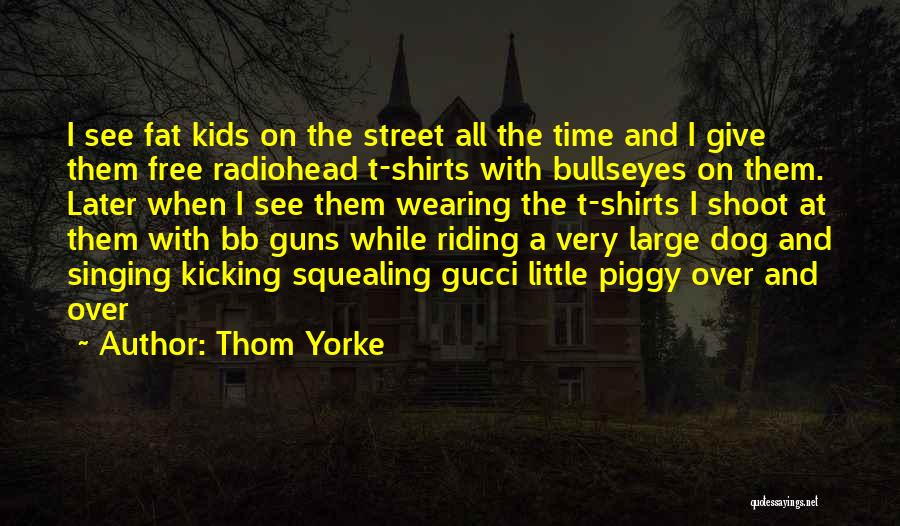 Thom Yorke Quotes: I See Fat Kids On The Street All The Time And I Give Them Free Radiohead T-shirts With Bullseyes On