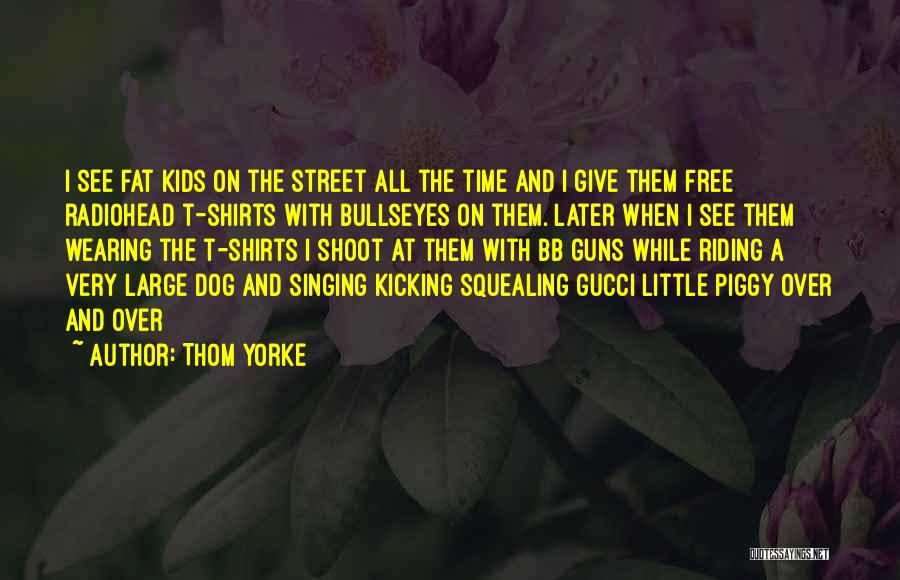 Thom Yorke Quotes: I See Fat Kids On The Street All The Time And I Give Them Free Radiohead T-shirts With Bullseyes On