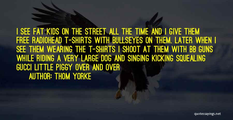 Thom Yorke Quotes: I See Fat Kids On The Street All The Time And I Give Them Free Radiohead T-shirts With Bullseyes On