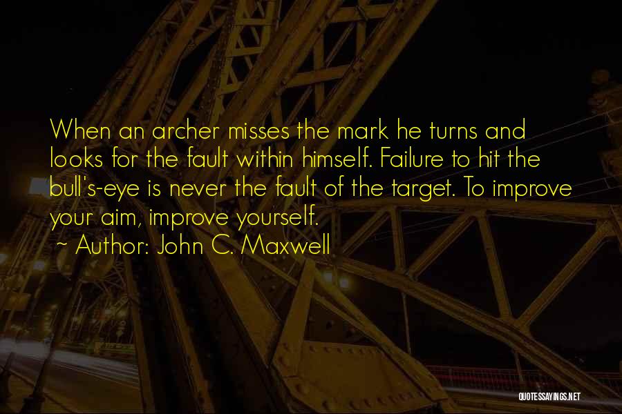 John C. Maxwell Quotes: When An Archer Misses The Mark He Turns And Looks For The Fault Within Himself. Failure To Hit The Bull's-eye