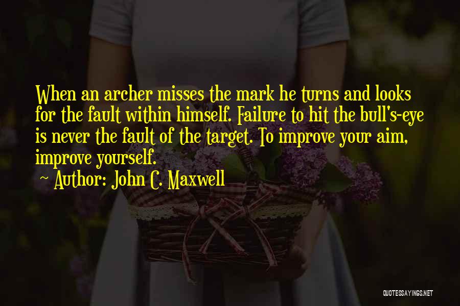 John C. Maxwell Quotes: When An Archer Misses The Mark He Turns And Looks For The Fault Within Himself. Failure To Hit The Bull's-eye