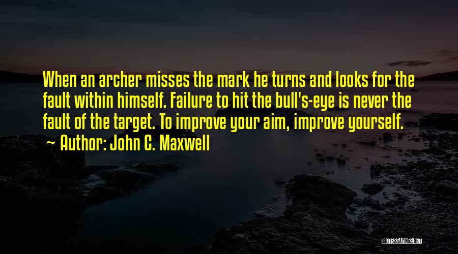 John C. Maxwell Quotes: When An Archer Misses The Mark He Turns And Looks For The Fault Within Himself. Failure To Hit The Bull's-eye