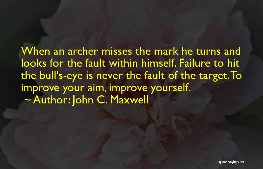 John C. Maxwell Quotes: When An Archer Misses The Mark He Turns And Looks For The Fault Within Himself. Failure To Hit The Bull's-eye