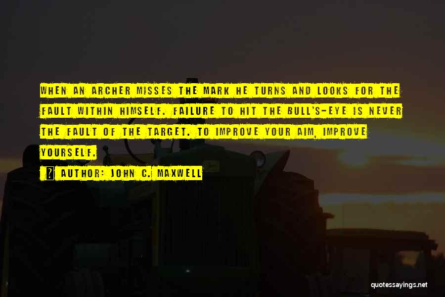 John C. Maxwell Quotes: When An Archer Misses The Mark He Turns And Looks For The Fault Within Himself. Failure To Hit The Bull's-eye