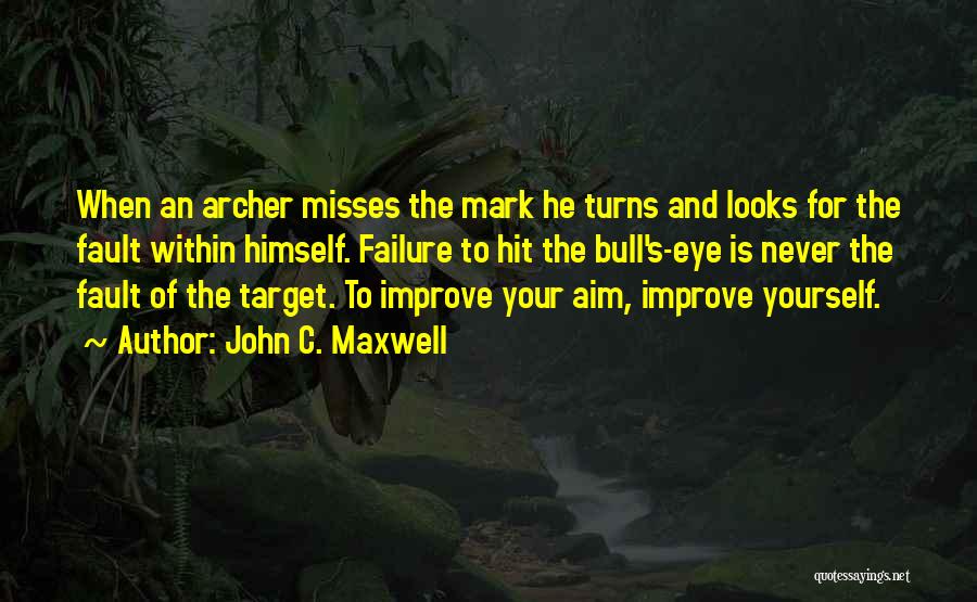 John C. Maxwell Quotes: When An Archer Misses The Mark He Turns And Looks For The Fault Within Himself. Failure To Hit The Bull's-eye