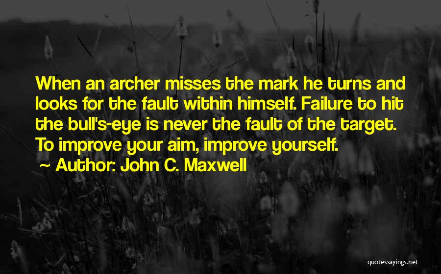 John C. Maxwell Quotes: When An Archer Misses The Mark He Turns And Looks For The Fault Within Himself. Failure To Hit The Bull's-eye