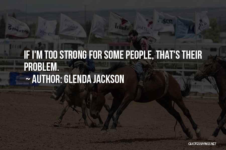 Glenda Jackson Quotes: If I'm Too Strong For Some People, That's Their Problem.