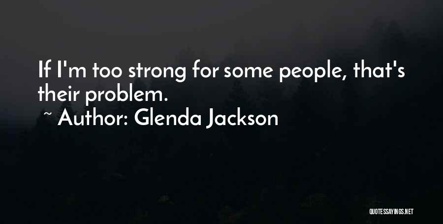 Glenda Jackson Quotes: If I'm Too Strong For Some People, That's Their Problem.