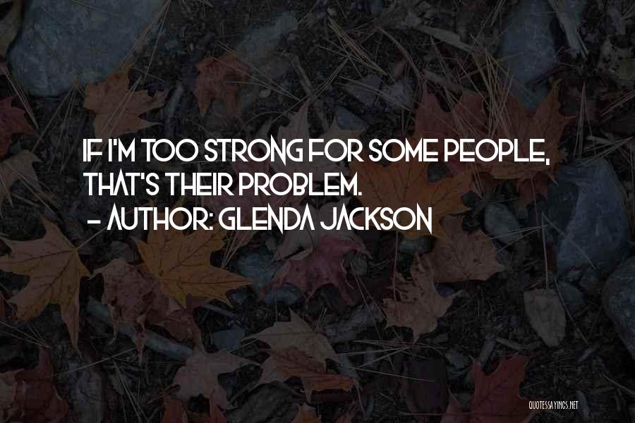 Glenda Jackson Quotes: If I'm Too Strong For Some People, That's Their Problem.