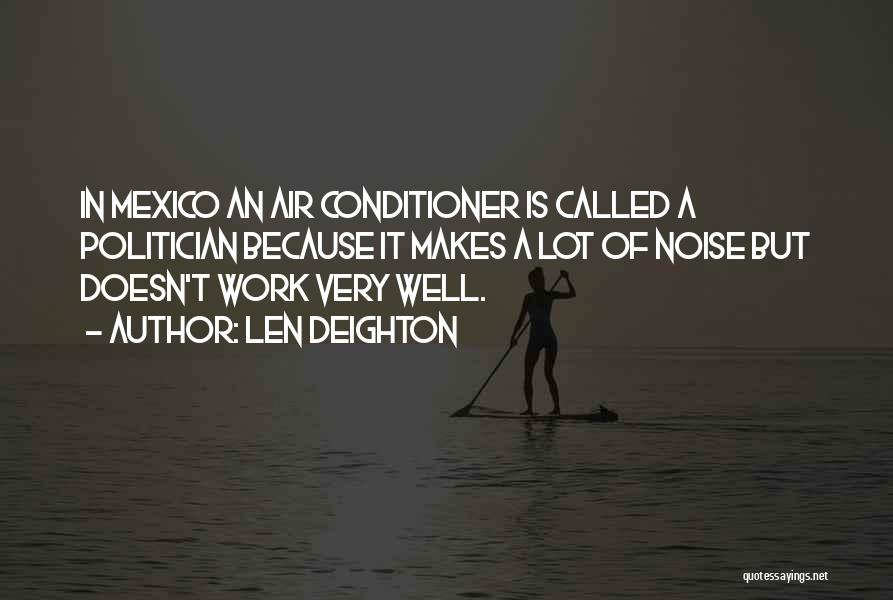 Len Deighton Quotes: In Mexico An Air Conditioner Is Called A Politician Because It Makes A Lot Of Noise But Doesn't Work Very