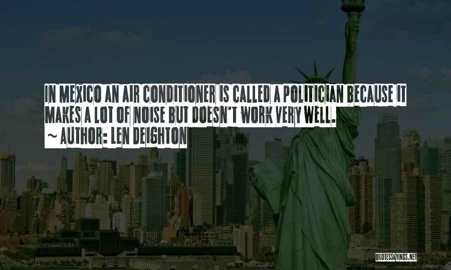 Len Deighton Quotes: In Mexico An Air Conditioner Is Called A Politician Because It Makes A Lot Of Noise But Doesn't Work Very