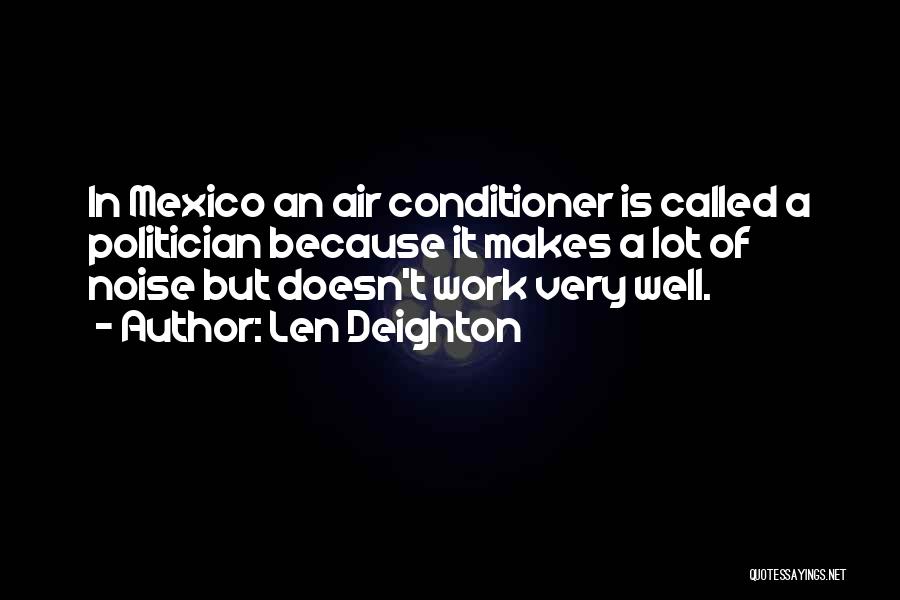 Len Deighton Quotes: In Mexico An Air Conditioner Is Called A Politician Because It Makes A Lot Of Noise But Doesn't Work Very