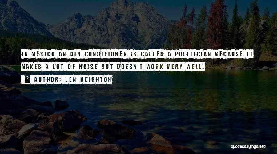 Len Deighton Quotes: In Mexico An Air Conditioner Is Called A Politician Because It Makes A Lot Of Noise But Doesn't Work Very