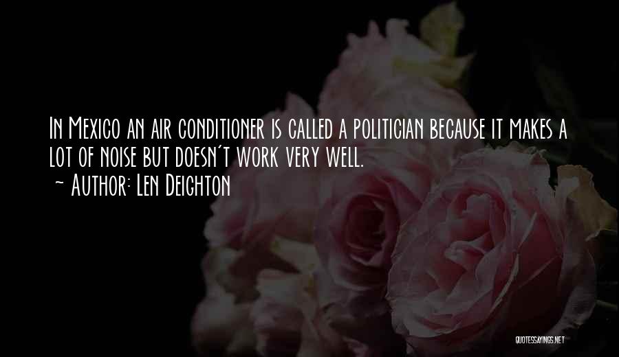 Len Deighton Quotes: In Mexico An Air Conditioner Is Called A Politician Because It Makes A Lot Of Noise But Doesn't Work Very