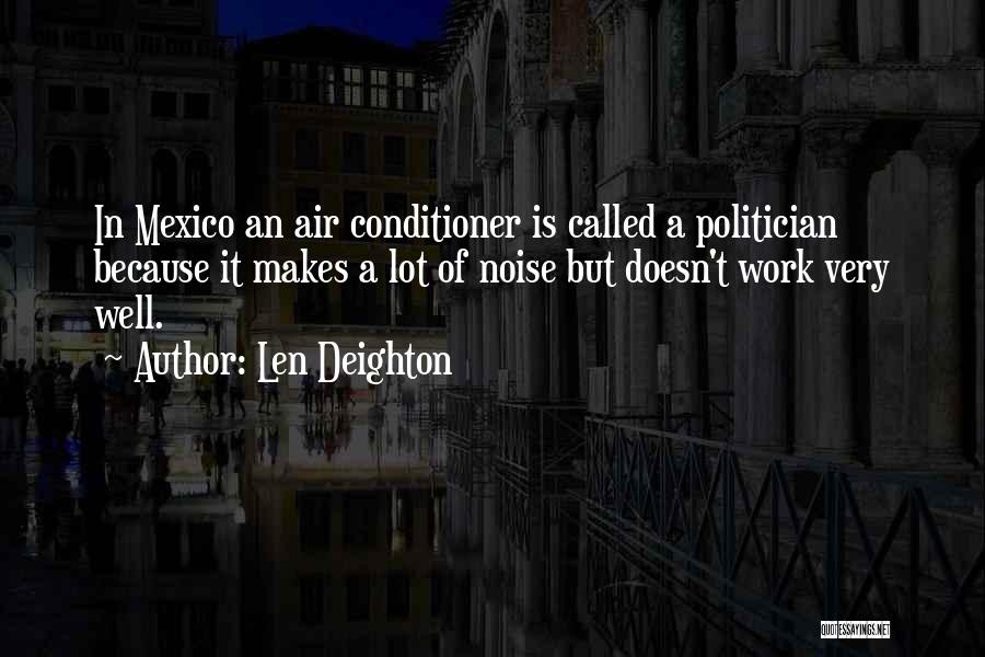 Len Deighton Quotes: In Mexico An Air Conditioner Is Called A Politician Because It Makes A Lot Of Noise But Doesn't Work Very