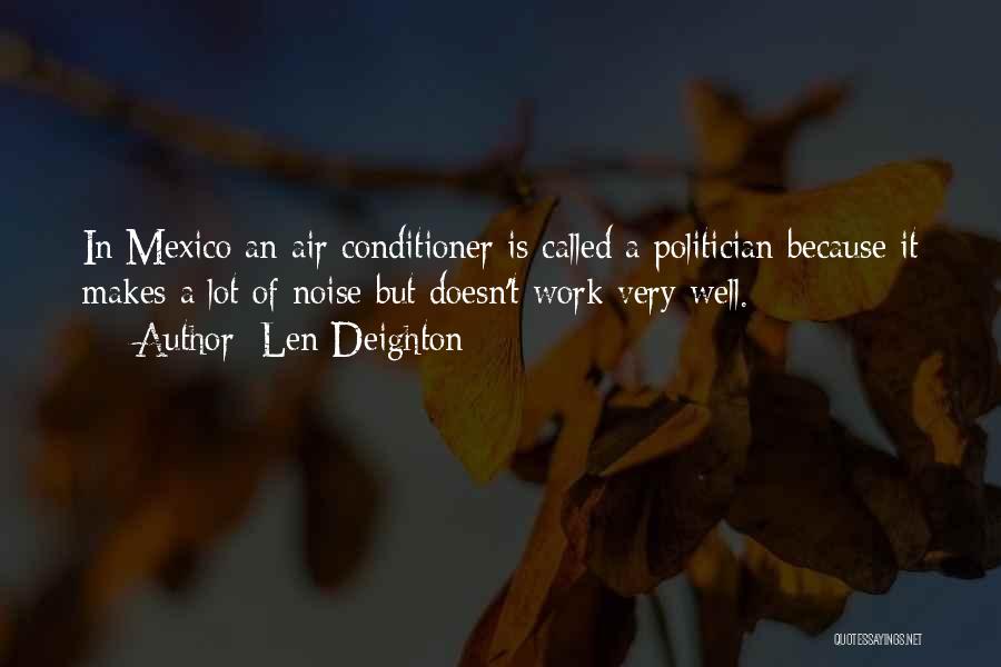 Len Deighton Quotes: In Mexico An Air Conditioner Is Called A Politician Because It Makes A Lot Of Noise But Doesn't Work Very